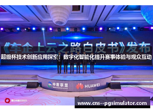 超级杯技术创新应用探索：数字化智能化提升赛事体验与观众互动
