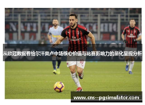 从欧冠数据看恰尔汗奥卢中场核心价值与比赛影响力的量化呈现分析