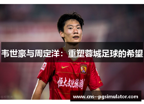韦世豪与周定洋：重塑蓉城足球的希望