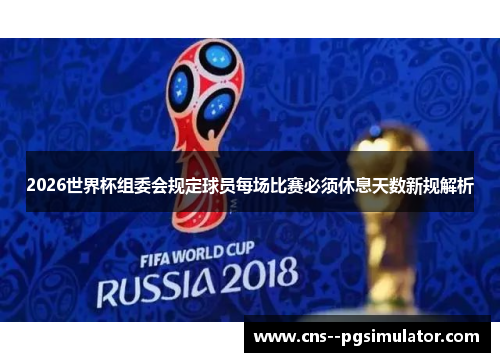 2026世界杯组委会规定球员每场比赛必须休息天数新规解析