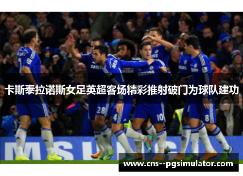 卡斯泰拉诺斯女足英超客场精彩推射破门为球队建功