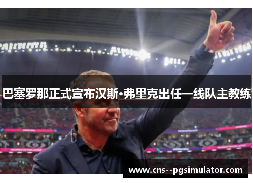 巴塞罗那正式宣布汉斯·弗里克出任一线队主教练