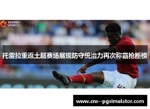 托雷拉重返土超赛场展现防守统治力再次称霸抢断榜